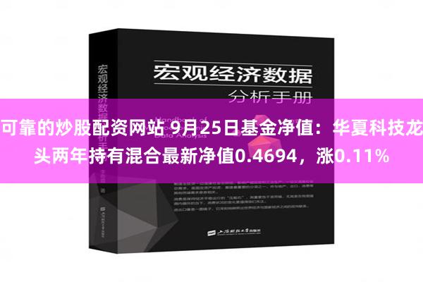 可靠的炒股配资网站 9月25日基金净值：华夏科技龙头两年持有混合最新净值0.4694，涨0.11%
