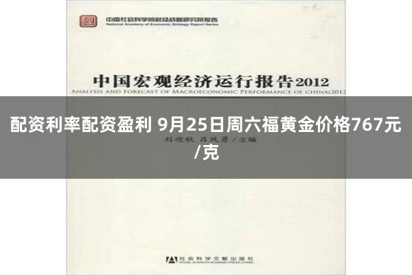 配资利率配资盈利 9月25日周六福黄金价格767元/克