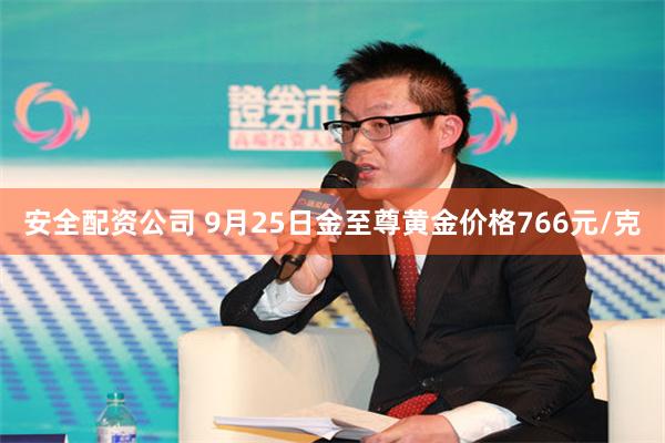 安全配资公司 9月25日金至尊黄金价格766元/克