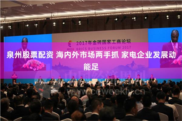 泉州股票配资 海内外市场两手抓 家电企业发展动能足