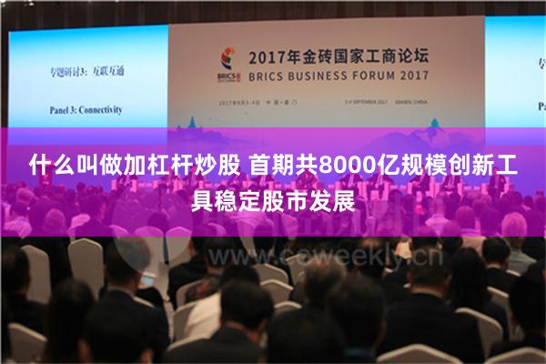 什么叫做加杠杆炒股 首期共8000亿规模创新工具稳定股市发展