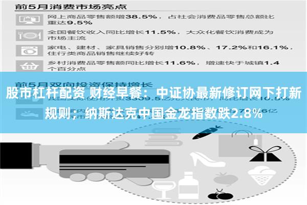 股市杠杆配资 财经早餐：中证协最新修订网下打新规则；纳斯达克中国金龙指数跌2.8%
