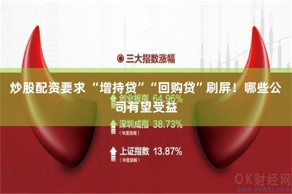 炒股配资要求 “增持贷”“回购贷”刷屏！哪些公司有望受益