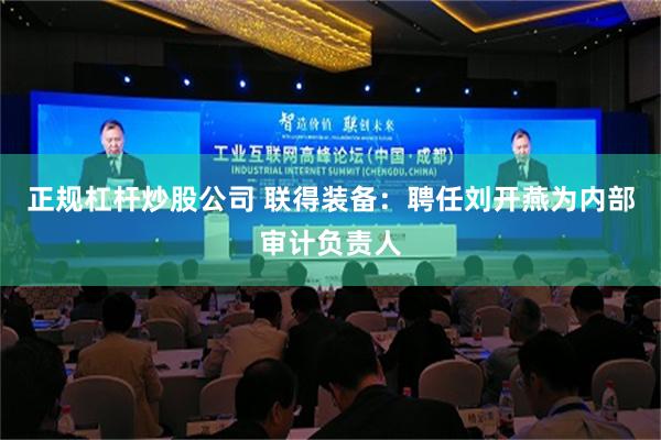 正规杠杆炒股公司 联得装备：聘任刘开燕为内部审计负责人