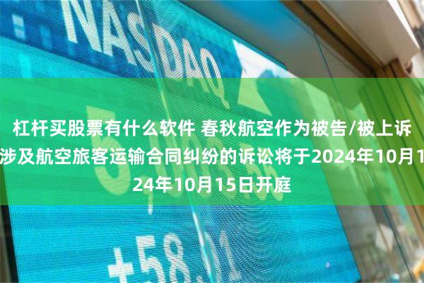 杠杆买股票有什么软件 春秋航空作为被告/被上诉人的1起涉及航空旅客运输合同纠纷的诉讼将于2024年10月15日开庭