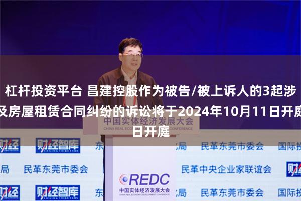 杠杆投资平台 昌建控股作为被告/被上诉人的3起涉及房屋租赁合同纠纷的诉讼将于2024年10月11日开庭