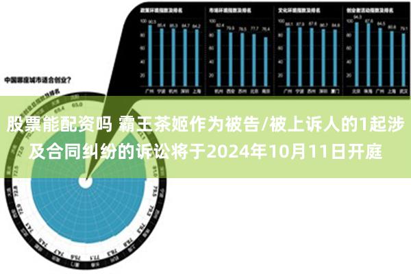 股票能配资吗 霸王茶姬作为被告/被上诉人的1起涉及合同纠纷的诉讼将于2024年10月11日开庭