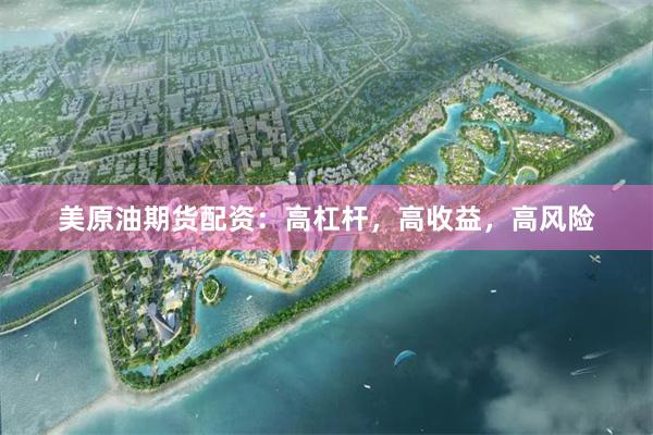 美原油期货配资：高杠杆，高收益，高风险