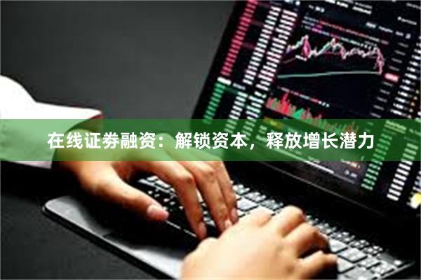 在线证劵融资：解锁资本，释放增长潜力