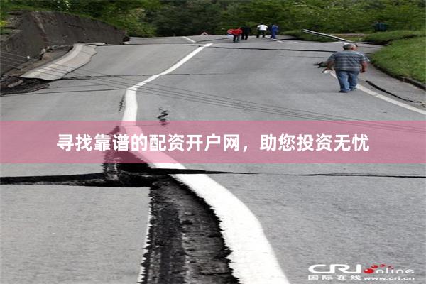 寻找靠谱的配资开户网，助您投资无忧