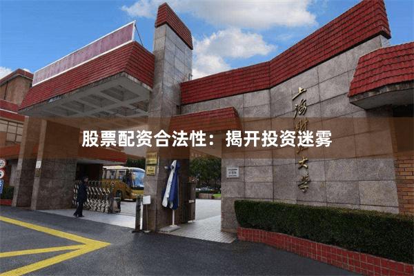 股票配资合法性：揭开投资迷雾