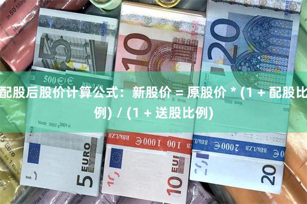 配股后股价计算公式：新股价 = 原股价 * (1 + 配股比例) / (1 + 送股比例)