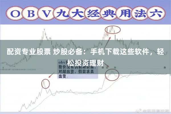 配资专业股票 炒股必备：手机下载这些软件，轻松投资理财