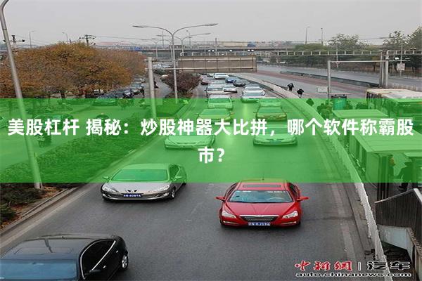美股杠杆 揭秘：炒股神器大比拼，哪个软件称霸股市？