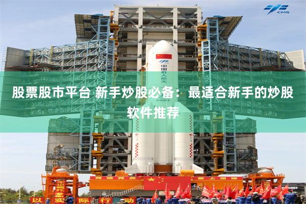 股票股市平台 新手炒股必备：最适合新手的炒股软件推荐