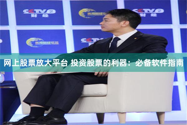 网上股票放大平台 投资股票的利器：必备软件指南