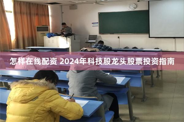 怎样在线配资 2024年科技股龙头股票投资指南