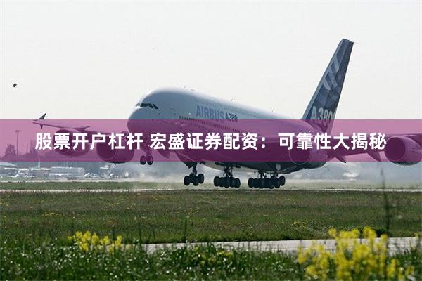 股票开户杠杆 宏盛证券配资：可靠性大揭秘