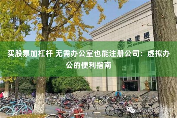 买股票加杠杆 无需办公室也能注册公司：虚拟办公的便利指南
