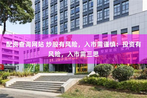 配资查询网站 炒股有风险，入市需谨慎：投资有风险，入市需三思