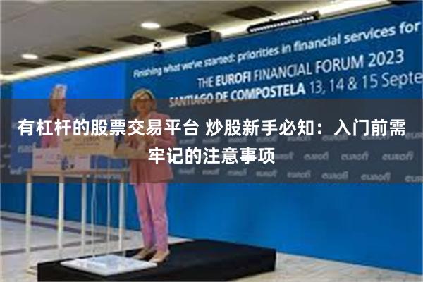 有杠杆的股票交易平台 炒股新手必知：入门前需牢记的注意事项