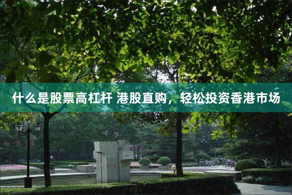 什么是股票高杠杆 港股直购，轻松投资香港市场