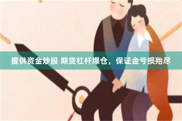 提供资金炒股 期货杠杆爆仓，保证金亏损殆尽