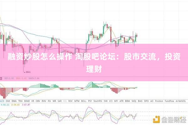 融资炒股怎么操作 淘股吧论坛：股市交流，投资理财