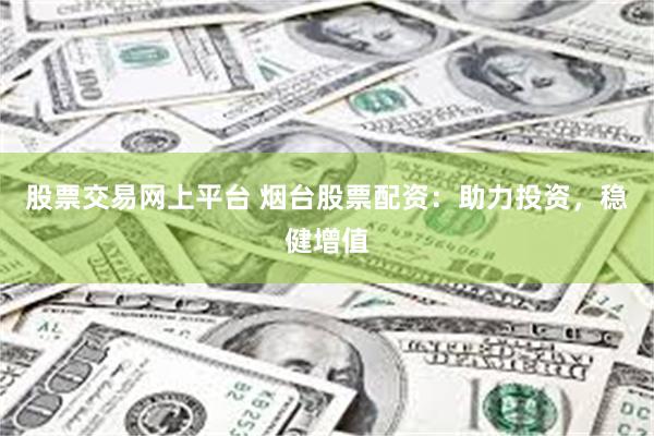 股票交易网上平台 烟台股票配资：助力投资，稳健增值
