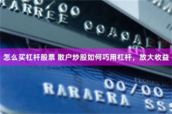 怎么买杠杆股票 散户炒股如何巧用杠杆，放大收益