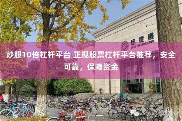 炒股10倍杠杆平台 正规股票杠杆平台推荐，安全可靠，保障资金
