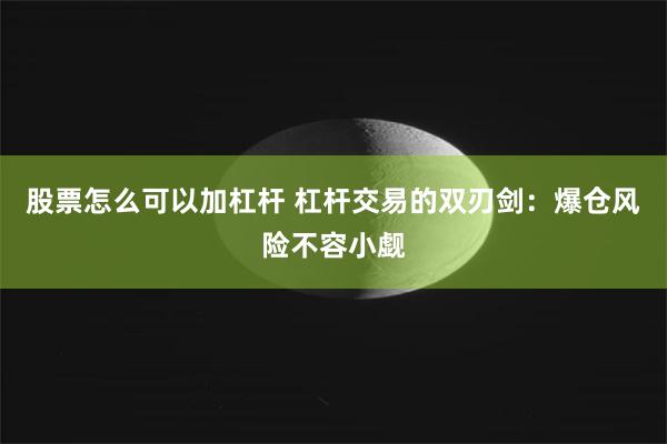 股票怎么可以加杠杆 杠杆交易的双刃剑：爆仓风险不容小觑