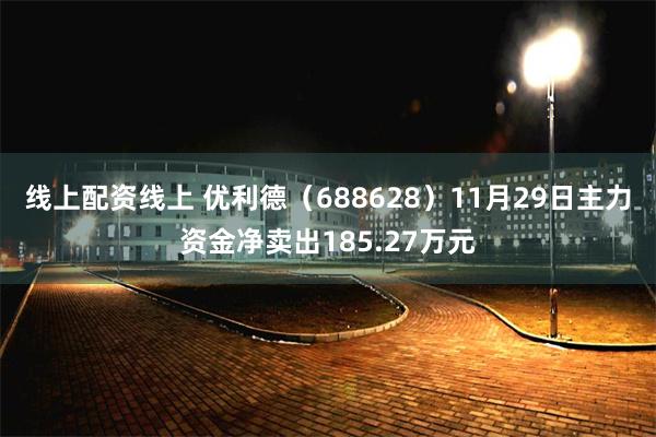 线上配资线上 优利德（688628）11月29日主力资金净卖出185.27万元