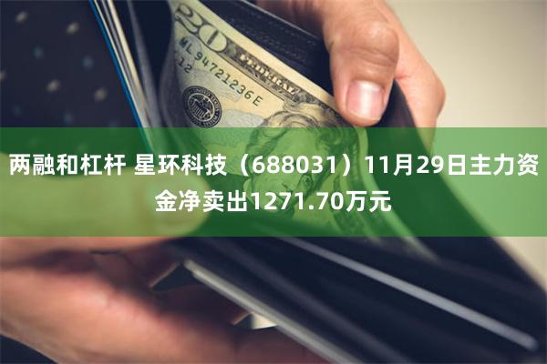 两融和杠杆 星环科技（688031）11月29日主力资金净卖出1271.70万元