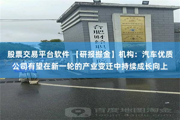 股票交易平台软件 【研报掘金】机构：汽车优质公司有望在新一轮的产业变迁中持续成长向上