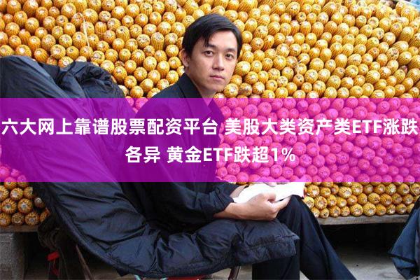 六大网上靠谱股票配资平台 美股大类资产类ETF涨跌各异 黄金ETF跌超1%