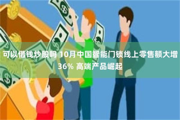 可以借钱炒股吗 10月中国智能门锁线上零售额大增36% 高端产品崛起