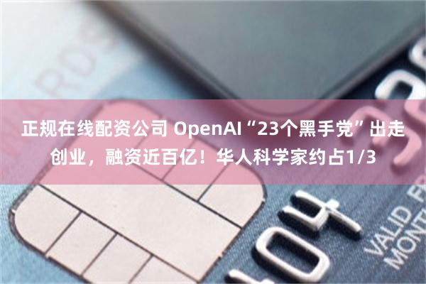 正规在线配资公司 OpenAI“23个黑手党”出走创业，融资近百亿！华人科学家约占1/3