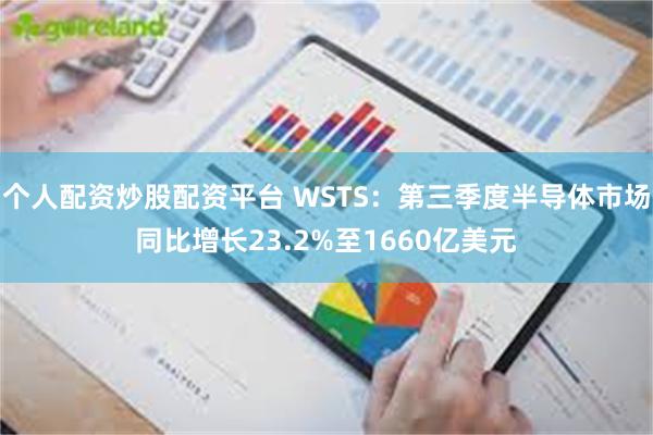 个人配资炒股配资平台 WSTS：第三季度半导体市场同比增长23.2%至1660亿美元