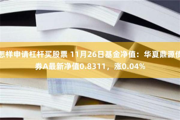 怎样申请杠杆买股票 11月26日基金净值：华夏鼎源债券A最新净值0.8311，涨0.04%