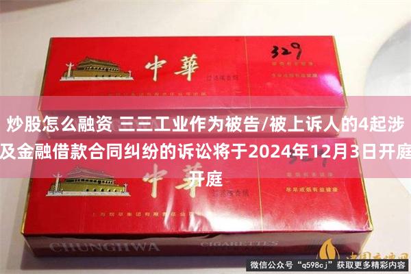 炒股怎么融资 三三工业作为被告/被上诉人的4起涉及金融借款合同纠纷的诉讼将于2024年12月3日开庭