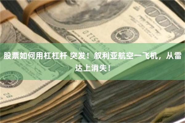 股票如何用杠杠杆 突发！叙利亚航空一飞机，从雷达上消失！