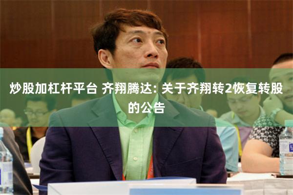 炒股加杠杆平台 齐翔腾达: 关于齐翔转2恢复转股的公告