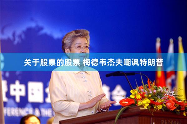 关于股票的股票 梅德韦杰夫嘲讽特朗普