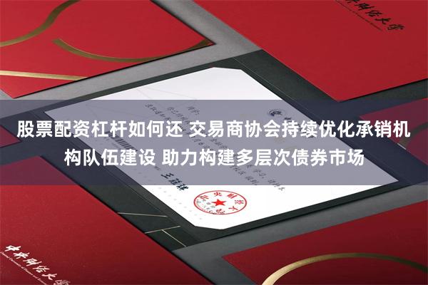 股票配资杠杆如何还 交易商协会持续优化承销机构队伍建设 助力构建多层次债券市场