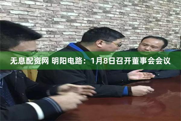 无息配资网 明阳电路：1月8日召开董事会会议