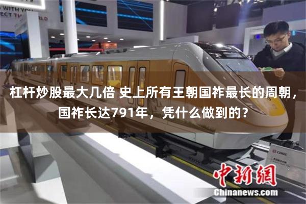 杠杆炒股最大几倍 史上所有王朝国祚最长的周朝，国祚长达791年，凭什么做到的？
