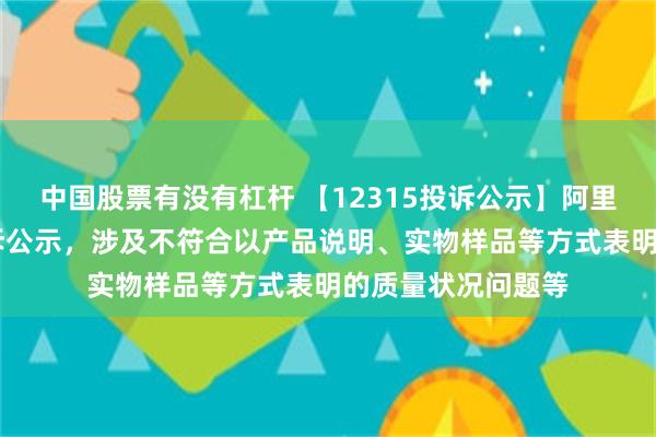 中国股票有没有杠杆 【12315投诉公示】阿里健康新增32件投诉公示，涉及不符合以产品说明、实物样品等方式表明的质量状况问题等