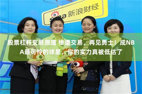 股票杠杆交易原理 惨遭交易，再见勇士！成NBA最可怜的球星，你的实力真被低估了