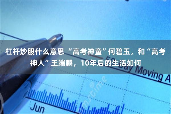 杠杆炒股什么意思 “高考神童”何碧玉，和“高考神人”王端鹏，10年后的生活如何